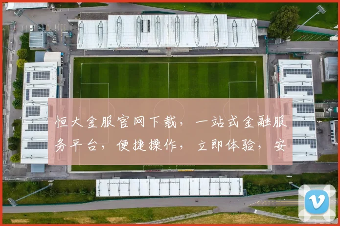 恒大金服官网下载，一站式金融服务平台，便捷操作，立即体验，安全可靠，不容错过
