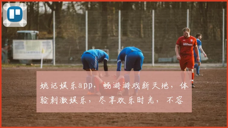 姚记娱乐app，畅游游戏新天地，体验刺激娱乐，尽享欢乐时光，不容错过