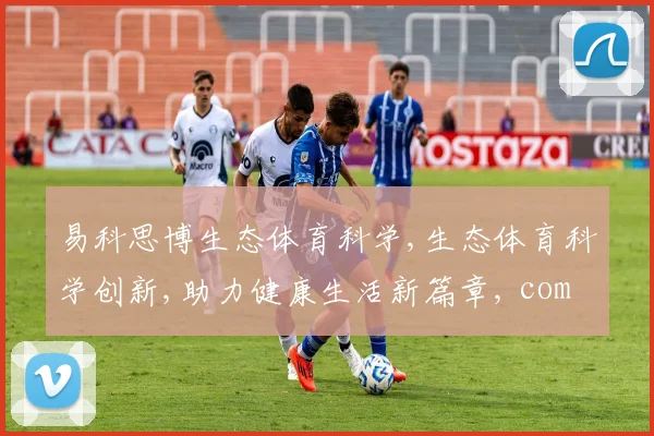 易科思博生态体育科学,生态体育科学创新,助力健康生活新篇章, comma,引领未来。