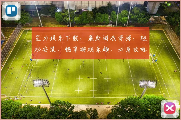 星力娱乐下载，最新游戏资源，轻松安装，畅享游戏乐趣，必看攻略