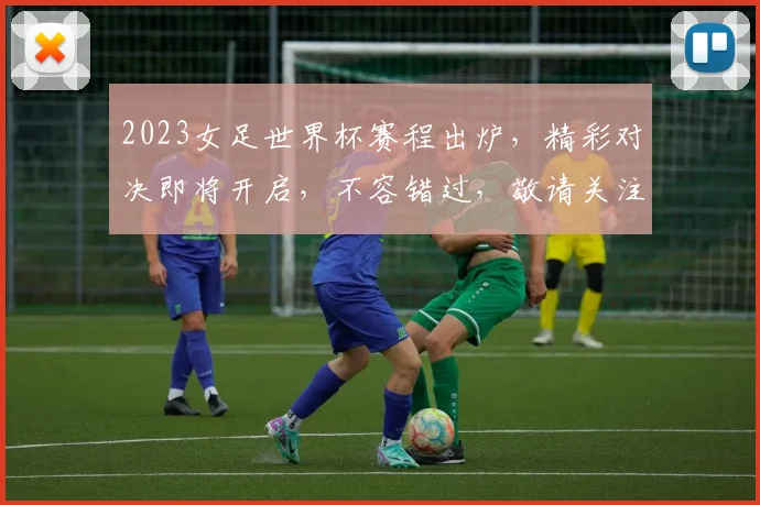 2023女足世界杯赛程出炉，精彩对决即将开启，不容错过，敬请关注