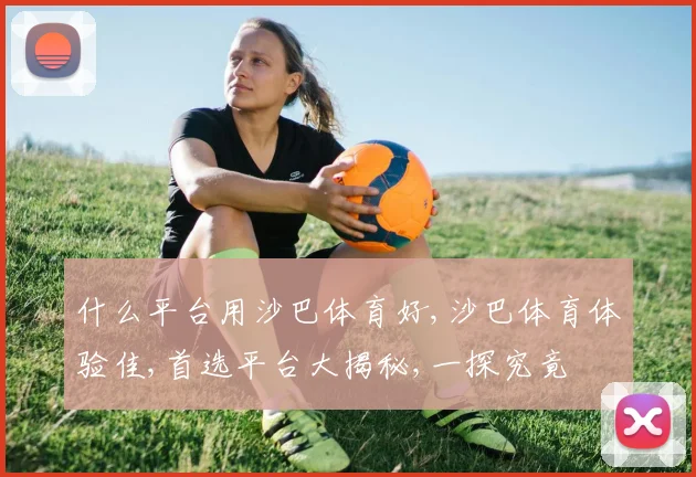 什么平台用沙巴体育好,沙巴体育体验佳,首选平台大揭秘,一探究竟